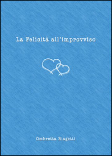 La felicità all'improvviso - Ombretta Biagetti