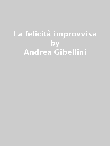 La felicità improvvisa - Andrea Gibellini