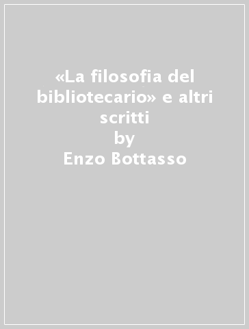 «La filosofia del bibliotecario» e altri scritti - Enzo Bottasso