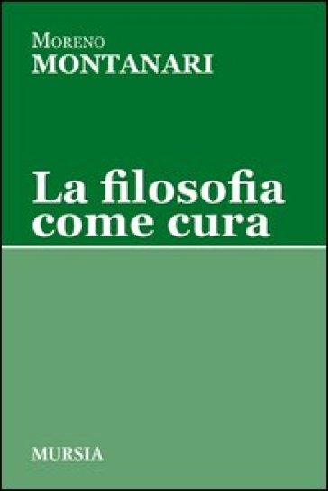 La filosofia come cura - Moreno Montanari