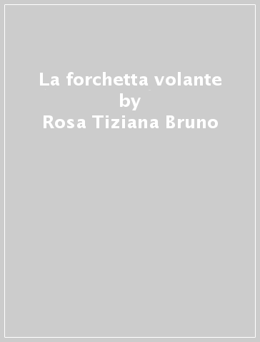 La forchetta volante - Rosa Tiziana Bruno