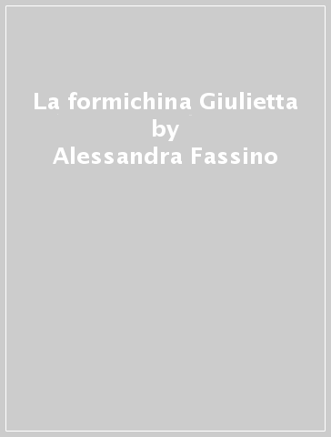 La formichina Giulietta - Alessandra Fassino