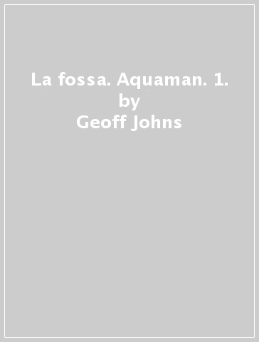 La fossa. Aquaman. 1. - Geoff Johns - Ivan Reis - Joe Prado