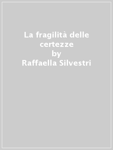 La fragilità delle certezze - Raffaella Silvestri