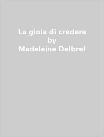 La gioia di credere - Madeleine Delbrel