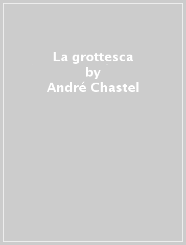 La grottesca - André Chastel
