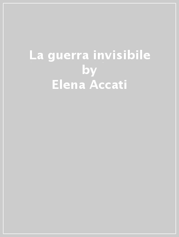 La guerra invisibile - Elena Accati - Maria Pia Simonetti