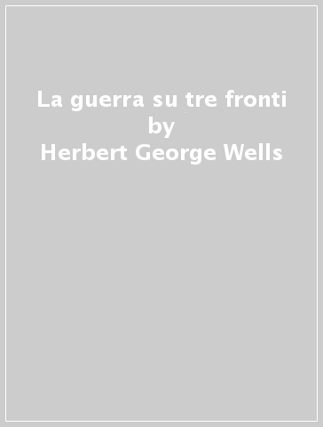 La guerra su tre fronti - Herbert George Wells