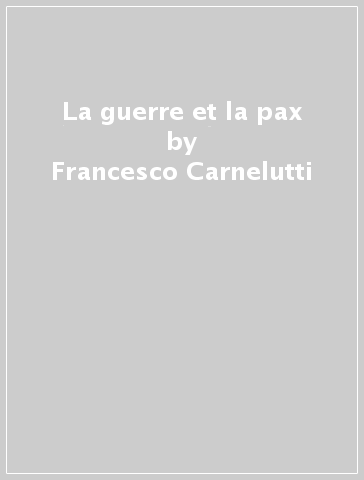 La guerre et la pax - Francesco Carnelutti