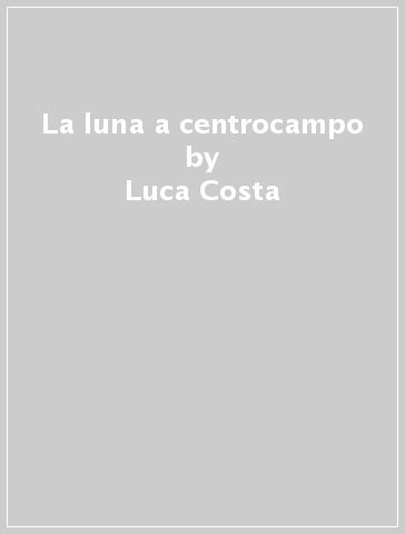 La luna a centrocampo - Luca Costa