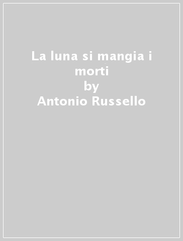 La luna si mangia i morti - Antonio Russello
