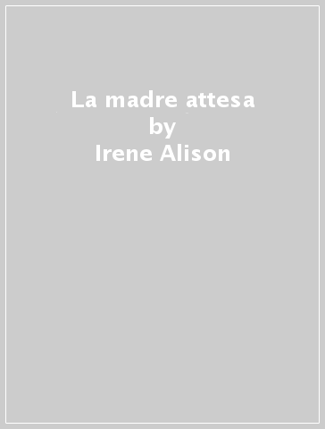 La madre attesa - Irene Alison