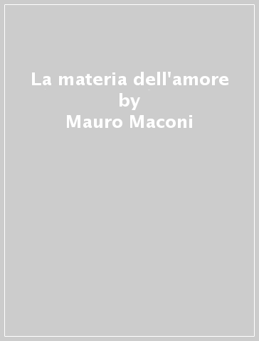 La materia dell'amore - Mauro Maconi