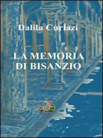 La memoria di Bisanzio - Dalila Curiazi