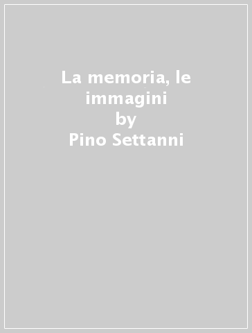 La memoria, le immagini - Pino Settanni