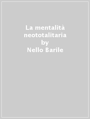 La mentalità neototalitaria - Nello Barile