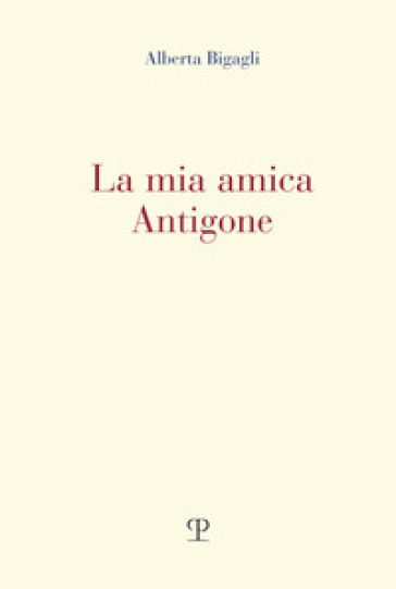 La mia amica Antigone - Alberta Bigagli