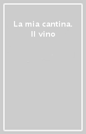 La mia cantina. Il vino