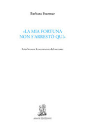 «La mia fortuna non s arrestò qui». Italo Svevo e le occorrenze del successo