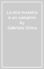 La mia maestra è un vampiro! - Gabriele Clima