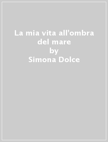 La mia vita all'ombra del mare - Simona Dolce