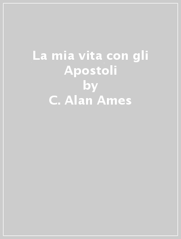 La mia vita con gli Apostoli - C. Alan Ames