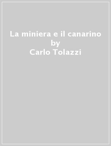 La miniera e il canarino - Carlo Tolazzi