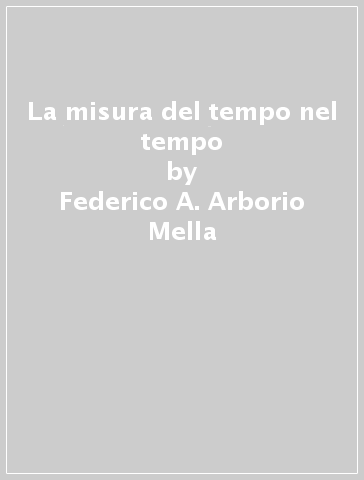 La misura del tempo nel tempo - Federico A. Arborio Mella