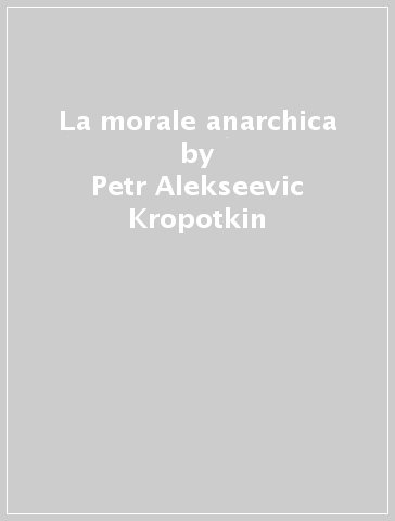 La morale anarchica - Petr Alekseevic Kropotkin