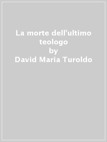 La morte dell'ultimo teologo - David Maria Turoldo