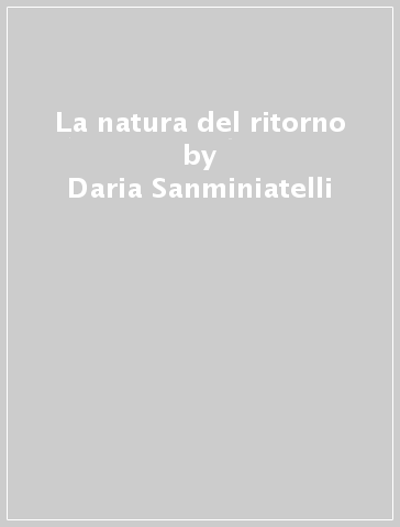 La natura del ritorno - Daria Sanminiatelli