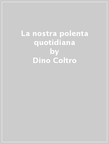 La nostra polenta quotidiana - Dino Coltro | 