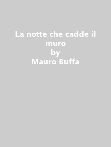 La notte che cadde il muro - Mauro Buffa