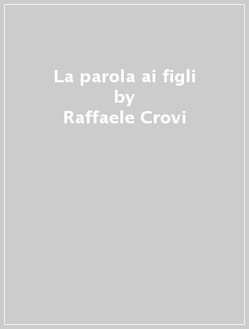 La parola ai figli - Raffaele Crovi