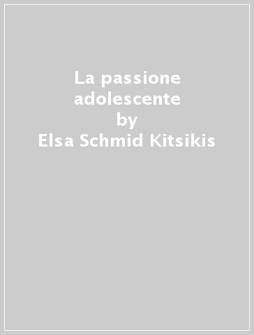 La passione adolescente - Elsa Schmid Kitsikis