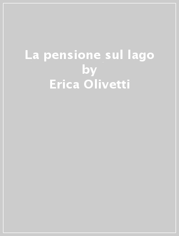 La pensione sul lago - Erica Olivetti - Elena Magnini