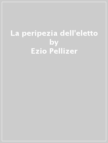 La peripezia dell'eletto - Ezio Pellizer