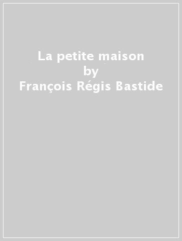 La petite maison - François-Régis Bastide