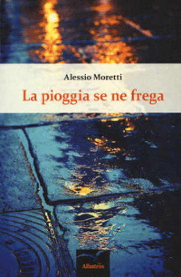 La pioggia se ne frega - Alessio Moretti