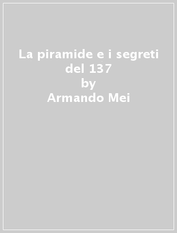 La piramide e i segreti del 137 - Armando Mei