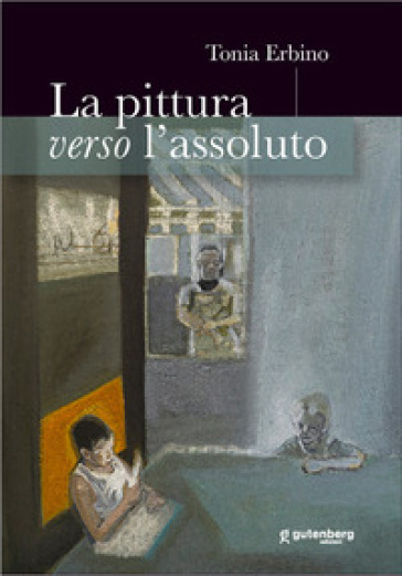 La pittura verso l'assoluto - Tonia Erbino