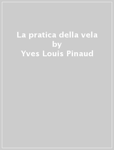 La pratica della vela - Yves-Louis Pinaud