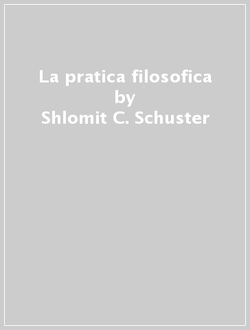 La pratica filosofica - Shlomit C. Schuster