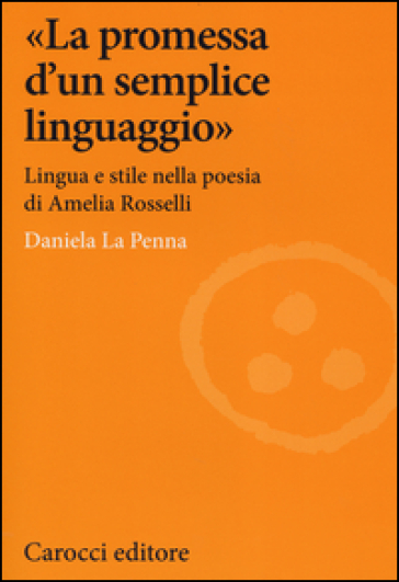 «La promessa d'un semplice linguaggio». Lingua e stile nella poesia di Amelia Rosselli - Daniela La Penna