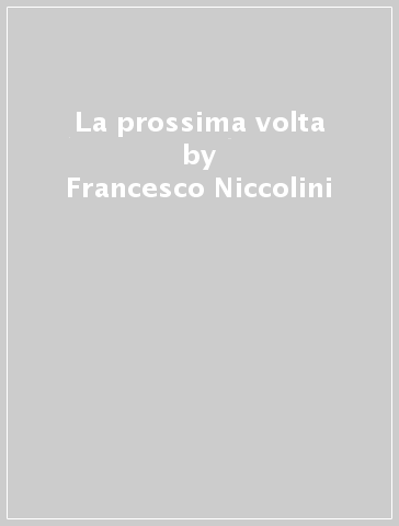 La prossima volta - Francesco Niccolini