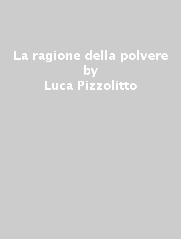 La ragione della polvere - Luca Pizzolitto