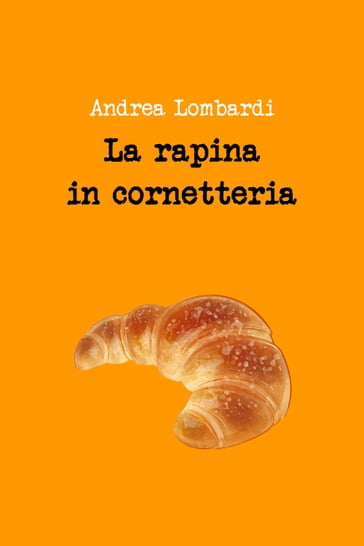 La rapina in cornetteria - Andrea Lombardi