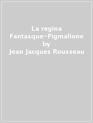 La regina Fantasque-Pigmalione - Jean-Jacques Rousseau