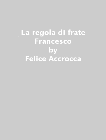 La regola di frate Francesco - Felice Accrocca - Pietro Maranesi