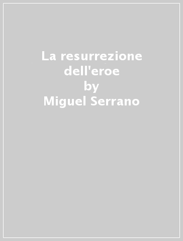 La resurrezione dell'eroe - Miguel Serrano